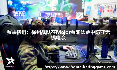 赛事快讯：徐州战队在Major赛淘汰赛中防守无锡电竞